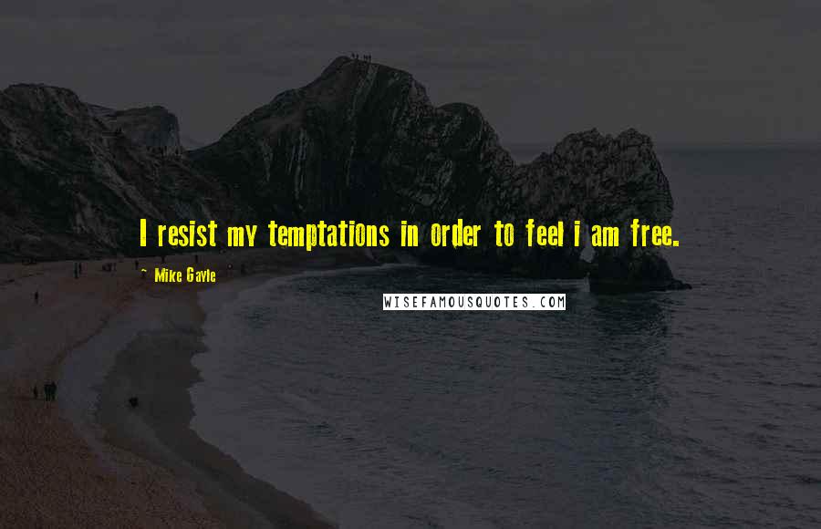 Mike Gayle quotes: I resist my temptations in order to feel i am free.