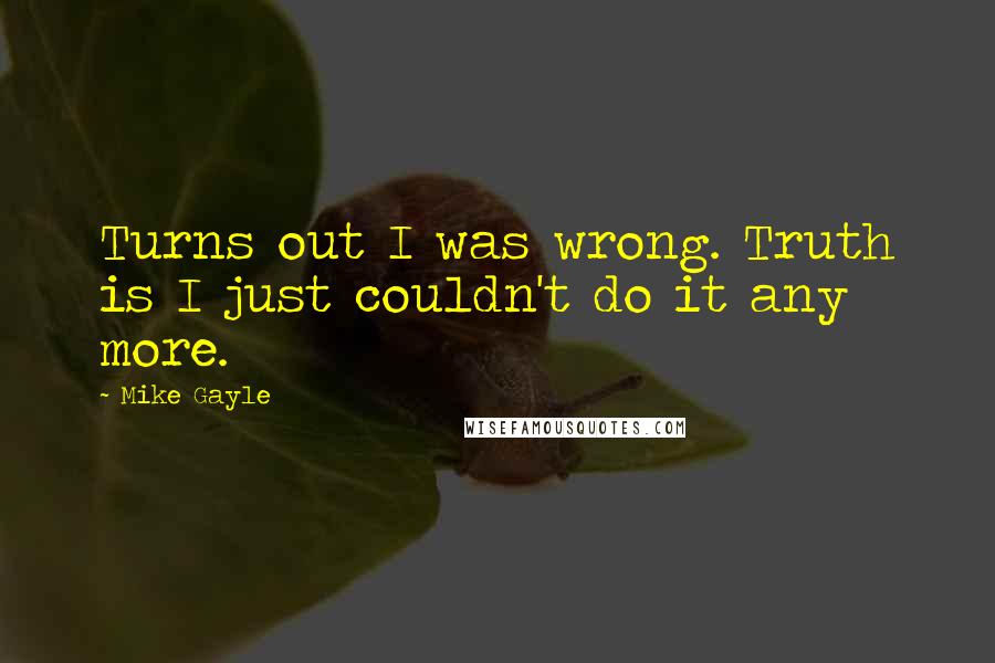 Mike Gayle quotes: Turns out I was wrong. Truth is I just couldn't do it any more.