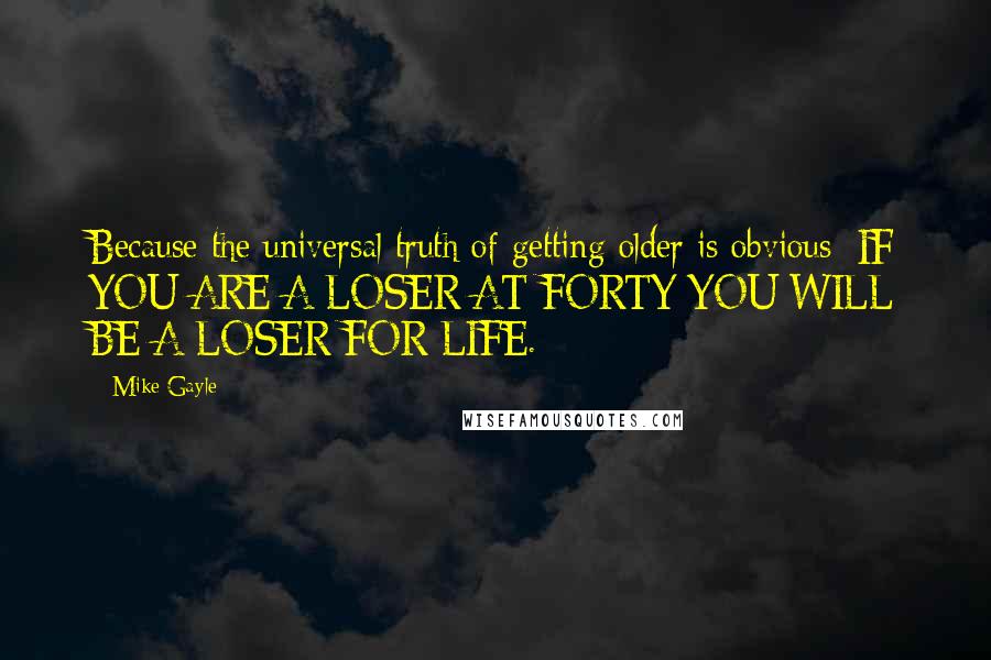 Mike Gayle quotes: Because the universal truth of getting older is obvious: IF YOU ARE A LOSER AT FORTY YOU WILL BE A LOSER FOR LIFE.
