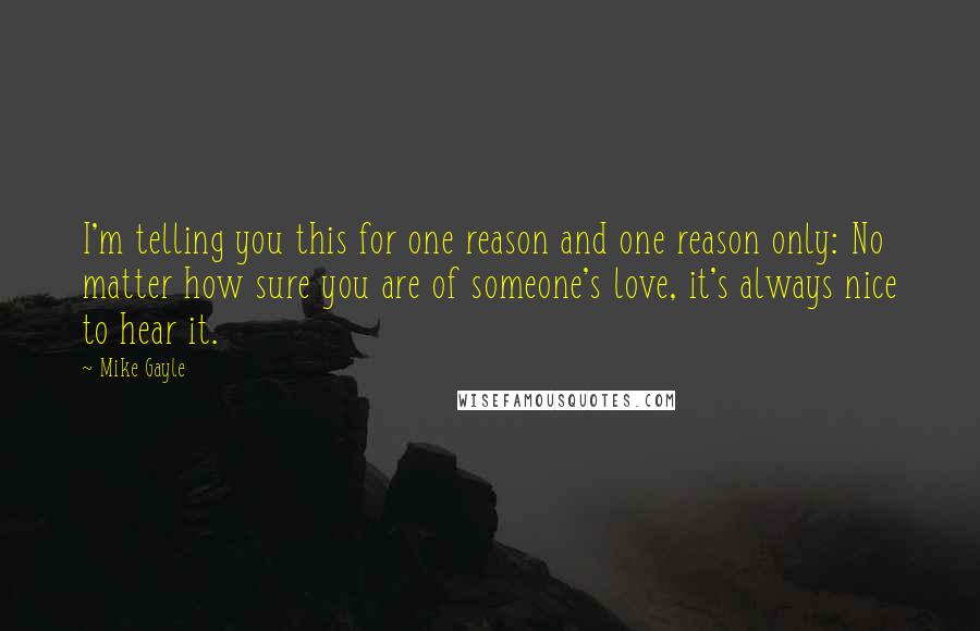 Mike Gayle quotes: I'm telling you this for one reason and one reason only: No matter how sure you are of someone's love, it's always nice to hear it.