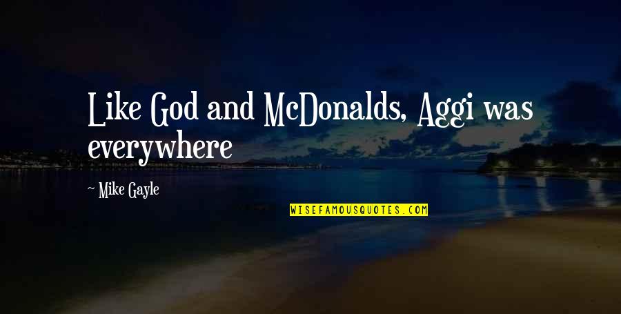 Mike Gayle Quotes By Mike Gayle: Like God and McDonalds, Aggi was everywhere