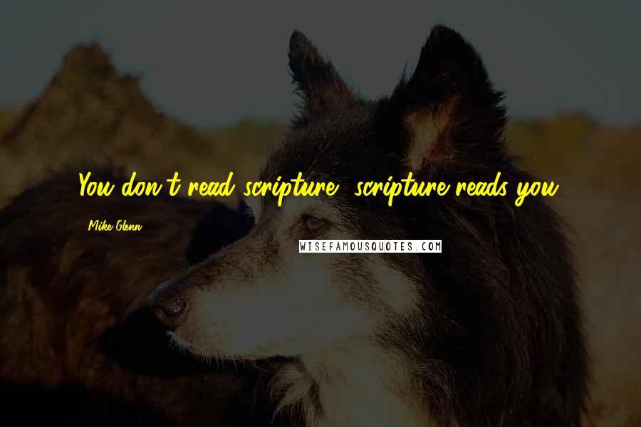 Mike Glenn quotes: You don't read scripture, scripture reads you.