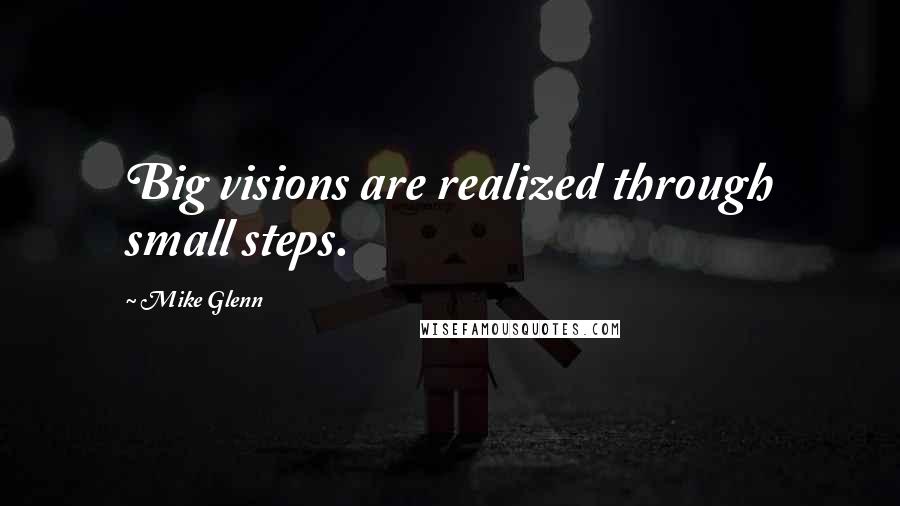 Mike Glenn quotes: Big visions are realized through small steps.