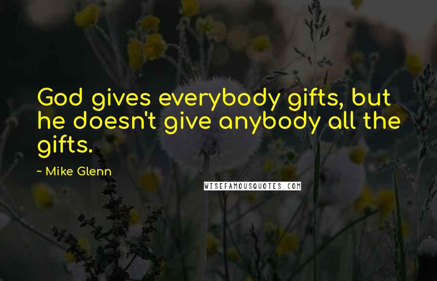 Mike Glenn quotes: God gives everybody gifts, but he doesn't give anybody all the gifts.