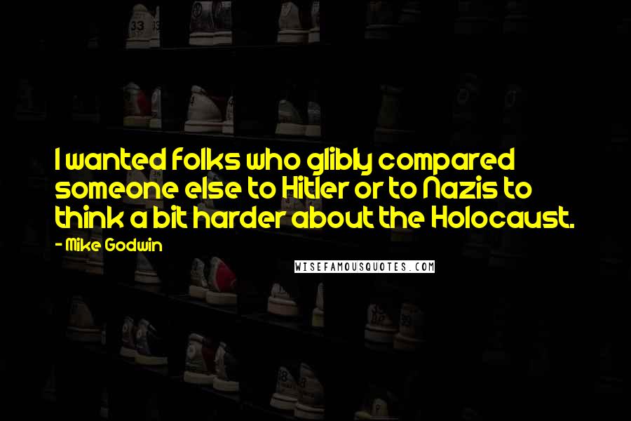 Mike Godwin quotes: I wanted folks who glibly compared someone else to Hitler or to Nazis to think a bit harder about the Holocaust.