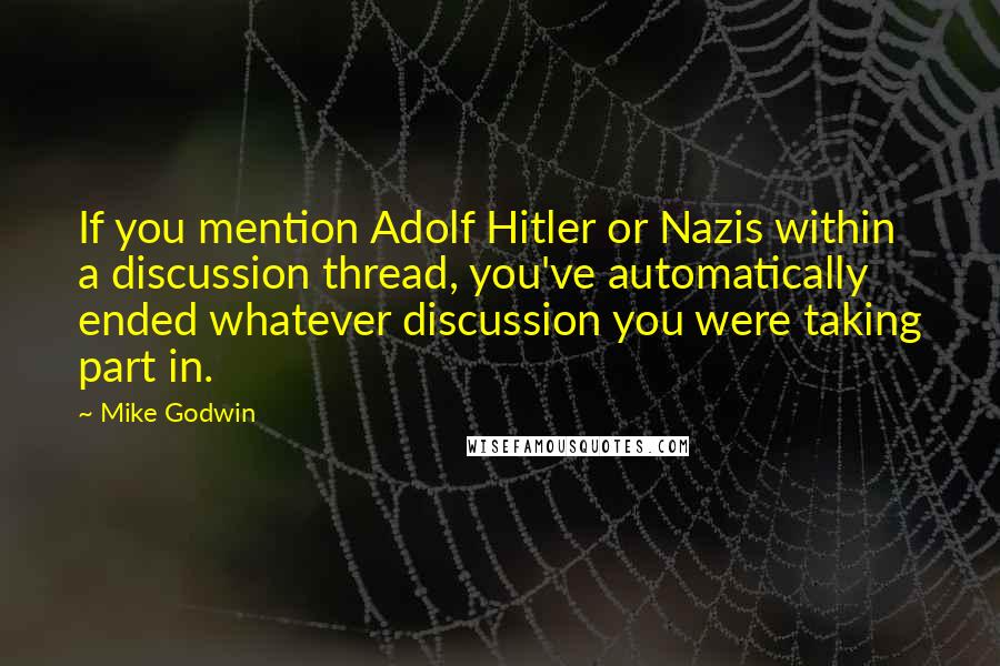 Mike Godwin quotes: If you mention Adolf Hitler or Nazis within a discussion thread, you've automatically ended whatever discussion you were taking part in.