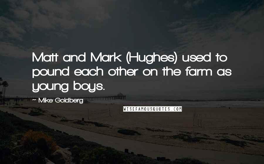 Mike Goldberg quotes: Matt and Mark (Hughes) used to pound each other on the farm as young boys.
