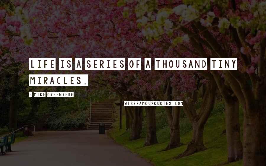 Mike Greenberg quotes: Life is a series of a thousand tiny miracles.