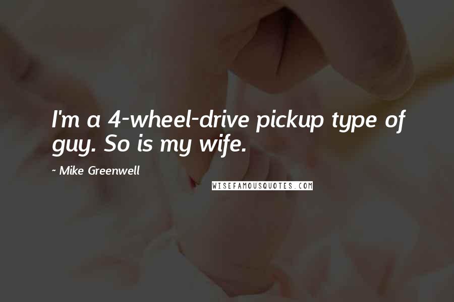 Mike Greenwell quotes: I'm a 4-wheel-drive pickup type of guy. So is my wife.