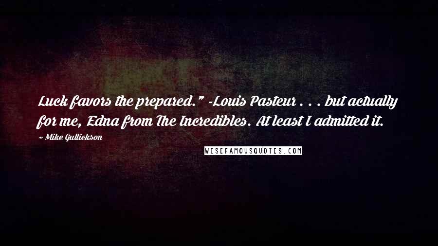 Mike Gullickson quotes: Luck favors the prepared." -Louis Pasteur . . . but actually for me, Edna from The Incredibles. At least I admitted it.