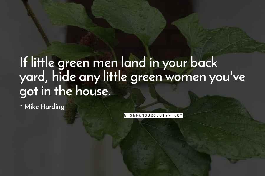 Mike Harding quotes: If little green men land in your back yard, hide any little green women you've got in the house.