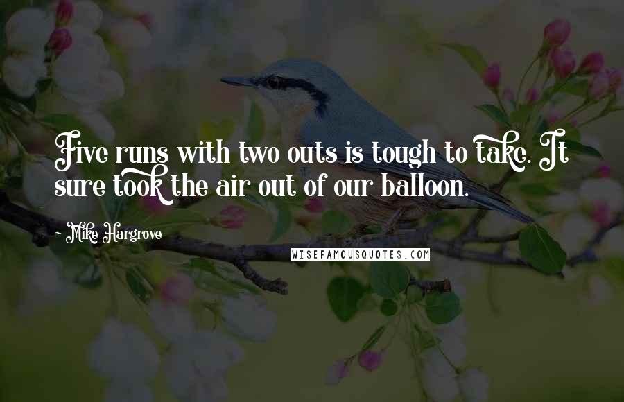 Mike Hargrove quotes: Five runs with two outs is tough to take. It sure took the air out of our balloon.