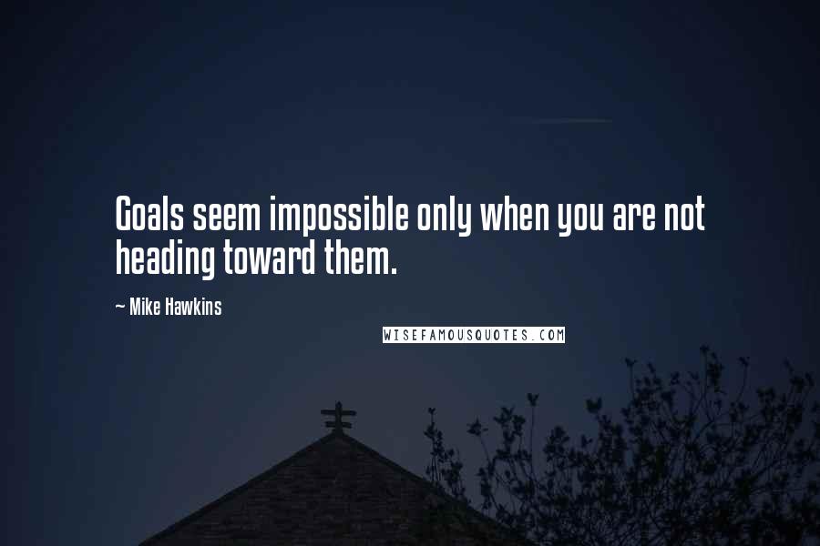 Mike Hawkins quotes: Goals seem impossible only when you are not heading toward them.