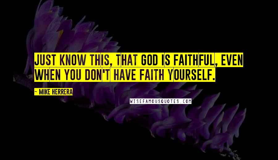 Mike Herrera quotes: Just know this, that God is faithful, even when you don't have faith yourself.