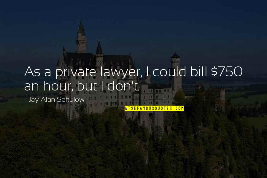 Mike Hockney Quotes By Jay Alan Sekulow: As a private lawyer, I could bill $750