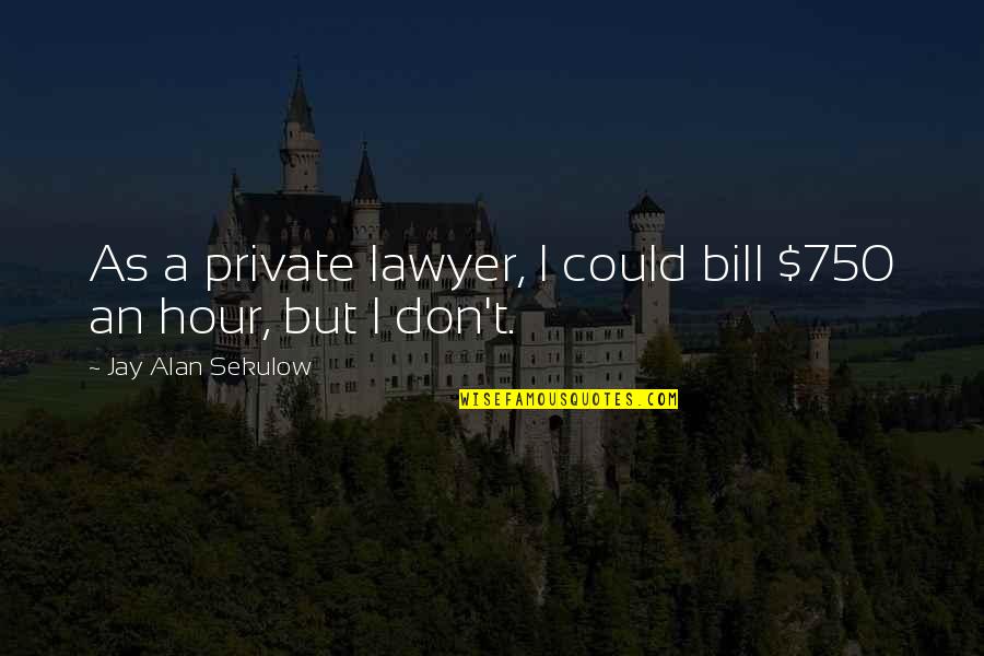 Mike Hockney Quotes By Jay Alan Sekulow: As a private lawyer, I could bill $750 Mike Hockney Quotes By Jay Alan Sekulow: As a private lawyer, I could bill $750