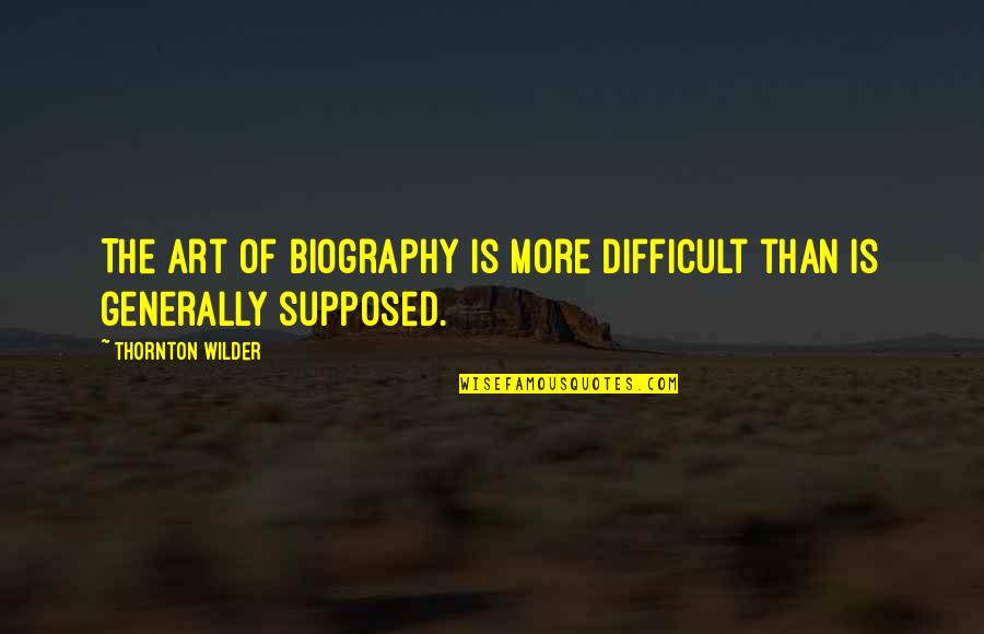 Mike Hockney Quotes By Thornton Wilder: The art of biography is more difficult than Mike Hockney Quotes By Thornton Wilder: The art of biography is more difficult than
