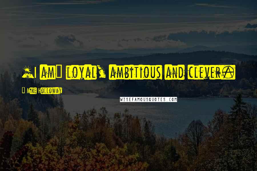Mike Holloway quotes: [I am] loyal, ambitious and clever.