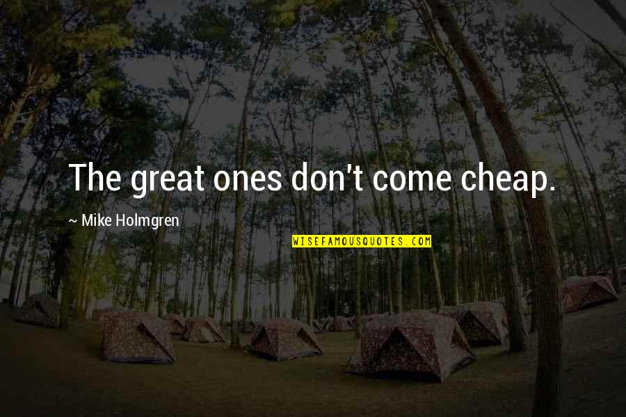 Mike Holmgren Quotes By Mike Holmgren: The great ones don't come cheap.