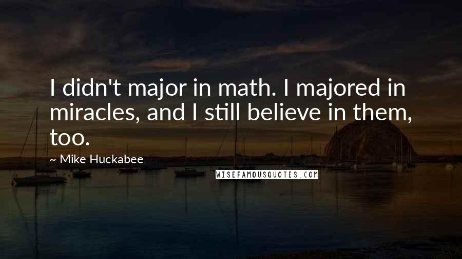 Mike Huckabee quotes: I didn't major in math. I majored in miracles, and I still believe in them, too.