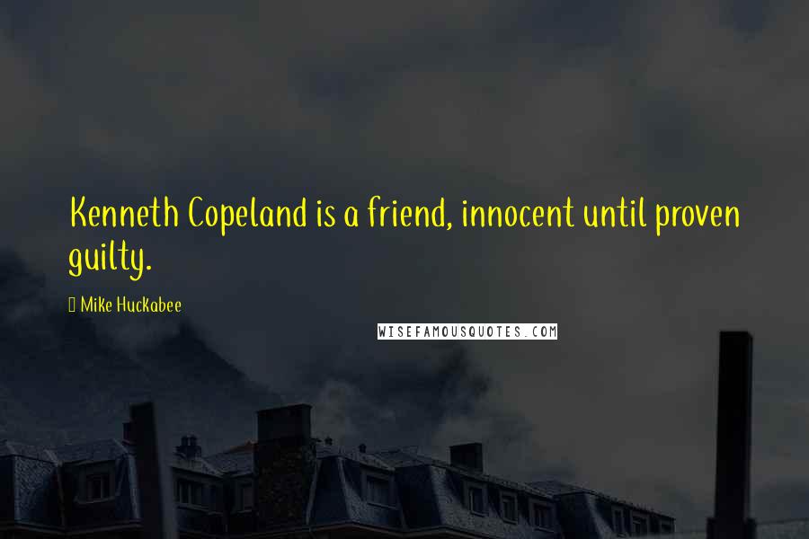 Mike Huckabee quotes: Kenneth Copeland is a friend, innocent until proven guilty.