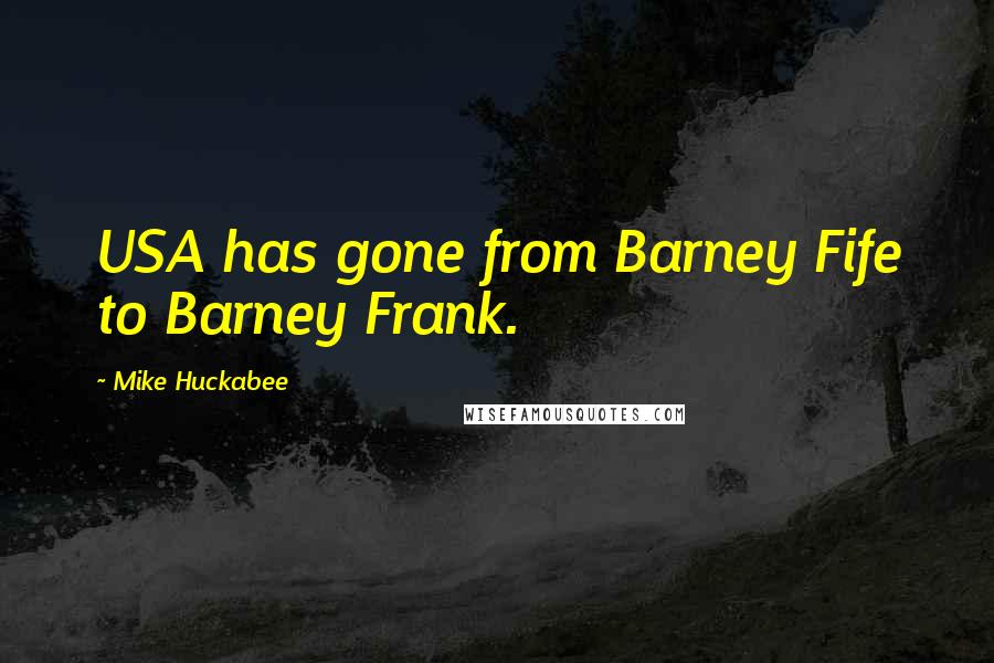 Mike Huckabee quotes: USA has gone from Barney Fife to Barney Frank.