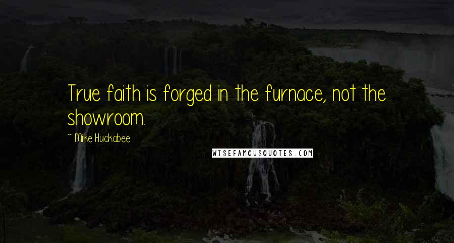 Mike Huckabee quotes: True faith is forged in the furnace, not the showroom.