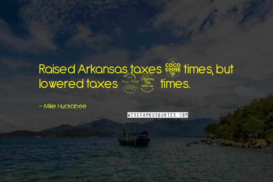 Mike Huckabee quotes: Raised Arkansas taxes 5 times, but lowered taxes 94 times.