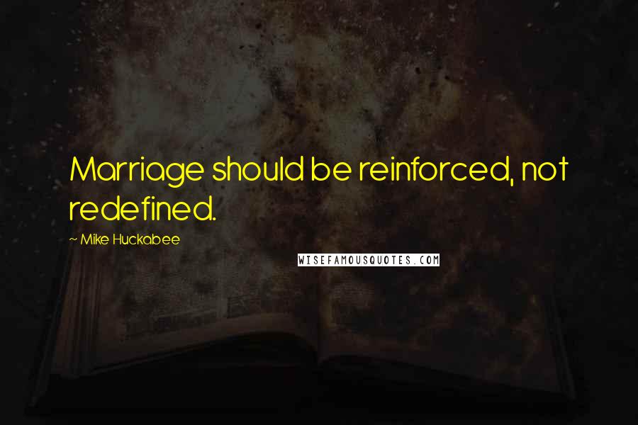 Mike Huckabee quotes: Marriage should be reinforced, not redefined.