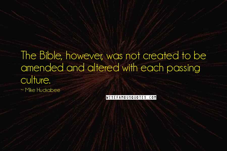 Mike Huckabee quotes: The Bible, however, was not created to be amended and altered with each passing culture.