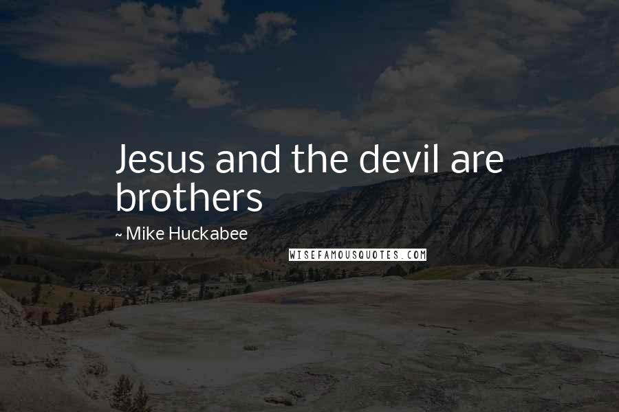 Mike Huckabee quotes: Jesus and the devil are brothers