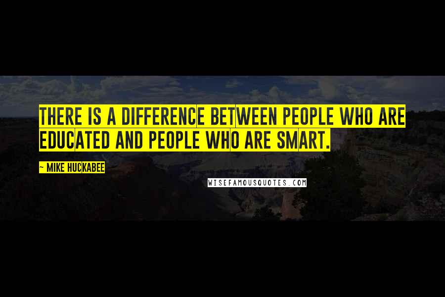 Mike Huckabee quotes: There is a difference between people who are educated and people who are smart.