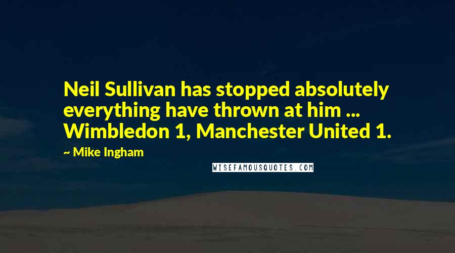 Mike Ingham quotes: Neil Sullivan has stopped absolutely everything have thrown at him ... Wimbledon 1, Manchester United 1.