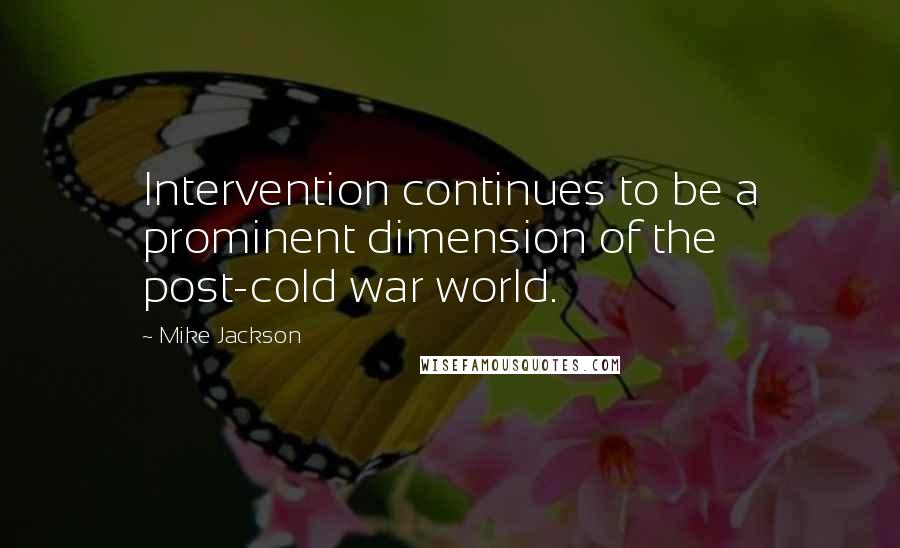 Mike Jackson quotes: Intervention continues to be a prominent dimension of the post-cold war world.