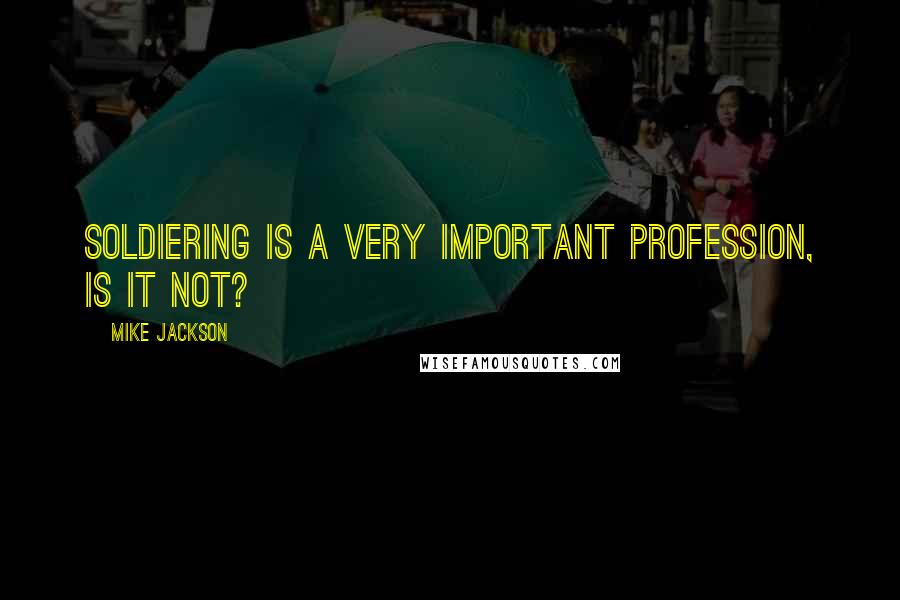 Mike Jackson quotes: Soldiering is a very important profession, is it not?