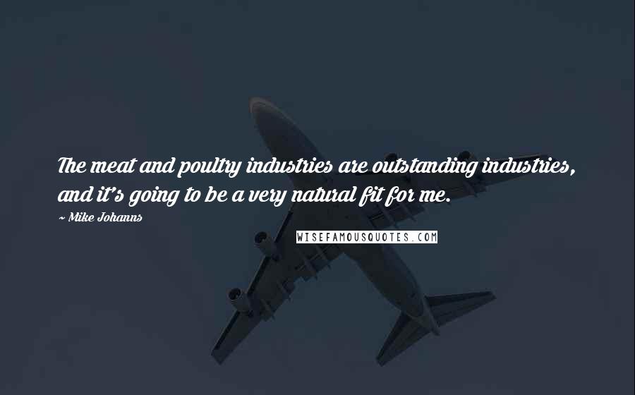 Mike Johanns quotes: The meat and poultry industries are outstanding industries, and it's going to be a very natural fit for me.