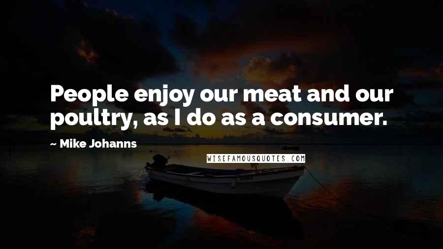 Mike Johanns quotes: People enjoy our meat and our poultry, as I do as a consumer.