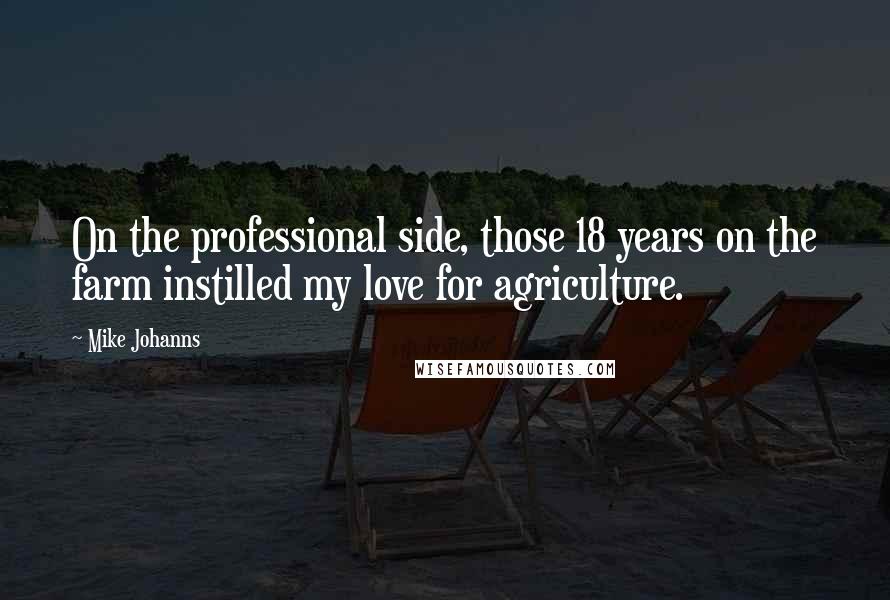 Mike Johanns quotes: On the professional side, those 18 years on the farm instilled my love for agriculture.