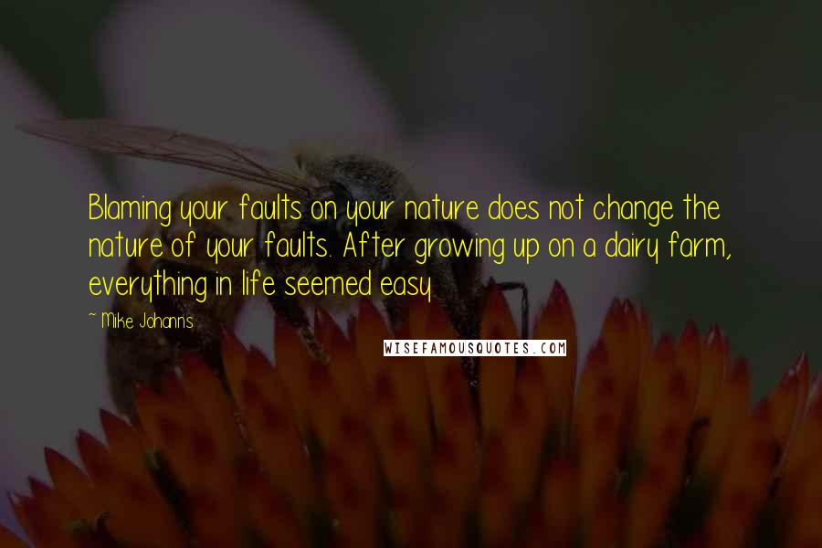 Mike Johanns quotes: Blaming your faults on your nature does not change the nature of your faults. After growing up on a dairy farm, everything in life seemed easy