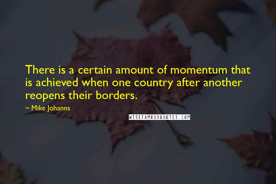 Mike Johanns quotes: There is a certain amount of momentum that is achieved when one country after another reopens their borders.