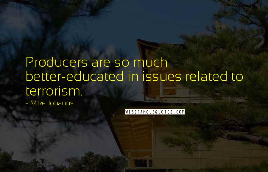 Mike Johanns quotes: Producers are so much better-educated in issues related to terrorism.