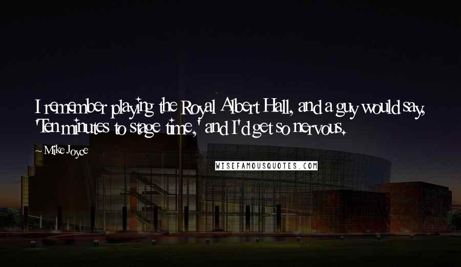 Mike Joyce quotes: I remember playing the Royal Albert Hall, and a guy would say, 'Ten minutes to stage time,' and I'd get so nervous.