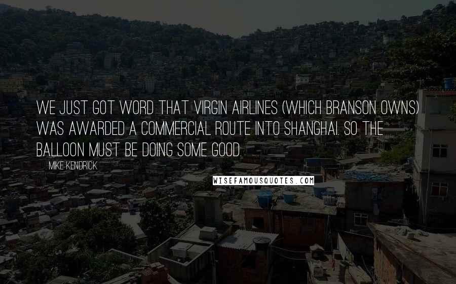 Mike Kendrick quotes: We just got word that Virgin Airlines (which Branson owns) was awarded a commercial route into Shanghai. So the balloon must be doing some good.