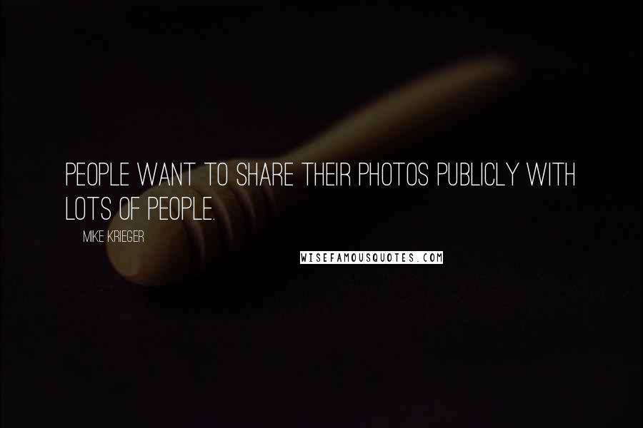 Mike Krieger quotes: People want to share their photos publicly with lots of people.