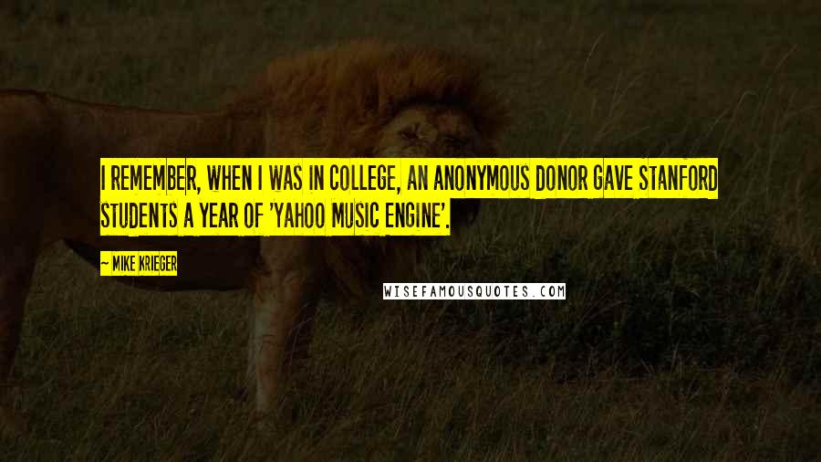 Mike Krieger quotes: I remember, when I was in college, an anonymous donor gave Stanford students a year of 'Yahoo Music Engine'.