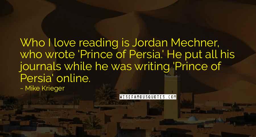 Mike Krieger quotes: Who I love reading is Jordan Mechner, who wrote 'Prince of Persia.' He put all his journals while he was writing 'Prince of Persia' online.