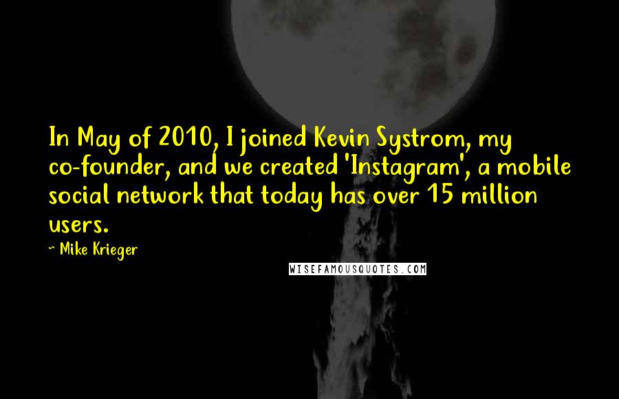 Mike Krieger quotes: In May of 2010, I joined Kevin Systrom, my co-founder, and we created 'Instagram', a mobile social network that today has over 15 million users.