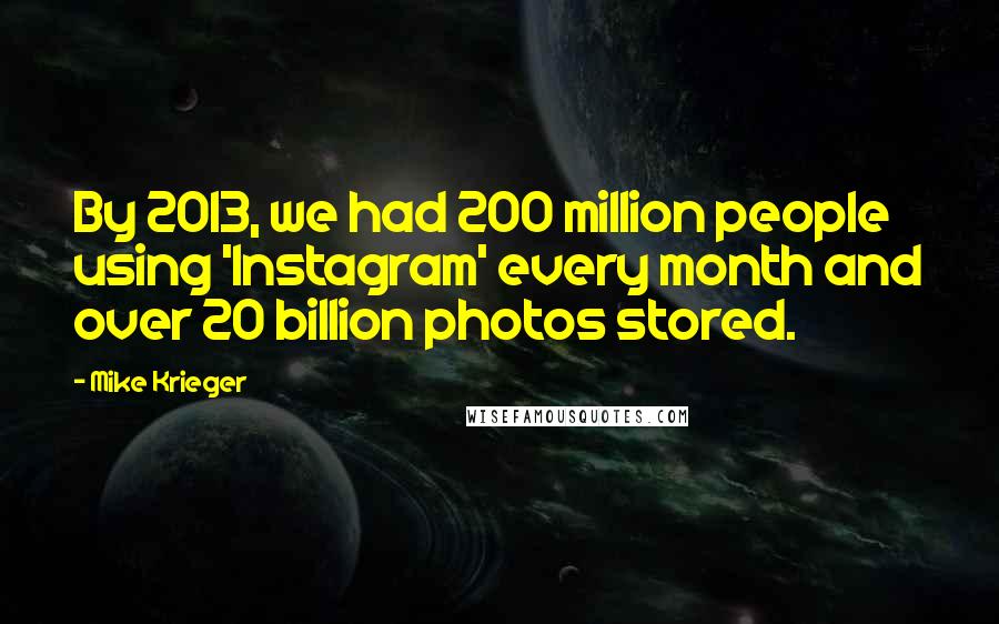 Mike Krieger quotes: By 2013, we had 200 million people using 'Instagram' every month and over 20 billion photos stored.