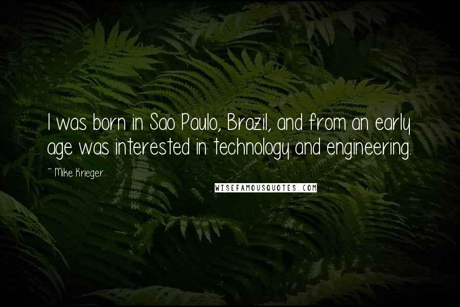 Mike Krieger quotes: I was born in Sao Paulo, Brazil, and from an early age was interested in technology and engineering.