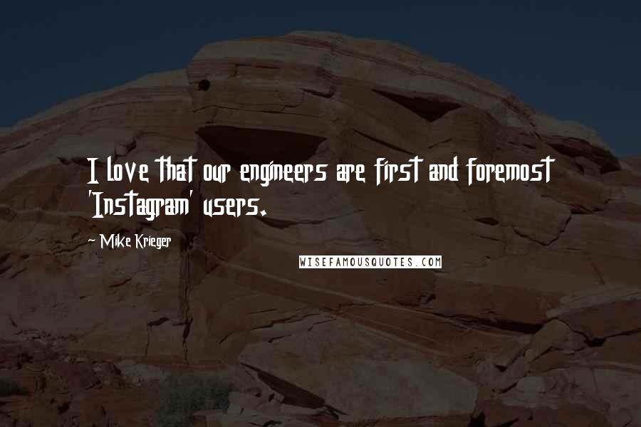 Mike Krieger quotes: I love that our engineers are first and foremost 'Instagram' users.